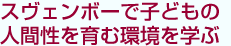 スヴェンボーで子どもの人間性を育む環境を学ぶ