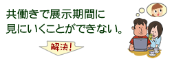 共働きで展示期間に見にいくことができない。