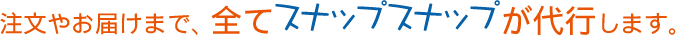 注文やお届けまで、全てスナップスナップが代行します。