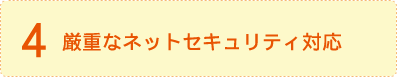 4.厳重なネットセキュリティ対応