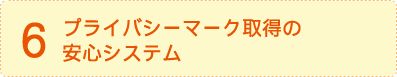 6.プライバシーマーク取得の安心システム