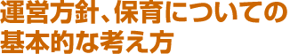 運営方針、保育についての基本的な考え方